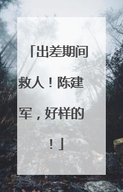 出差期间救人！陈建军，好样的！