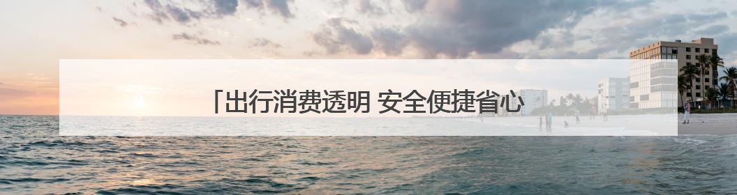 出行消费透明 安全便捷省心 探究小拉出行的“省”与“快”