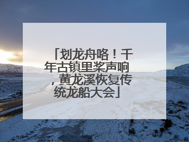 划龙舟咯！千年古镇里桨声响，黄龙溪恢复传统龙船大会