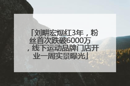 刘畊宏爆红3年，粉丝首次跌破6000万，线下运动品牌门店开业一周实景曝光