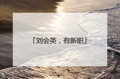 刘会英，有新职