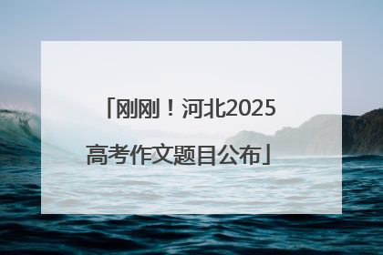 刚刚！河北2025高考作文题目公布