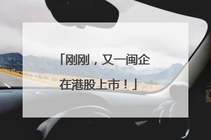 刚刚，又一闽企在港股上市！