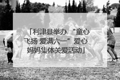 利津县举办 “童心飞扬 爱满六一”爱心妈妈集体关爱活动