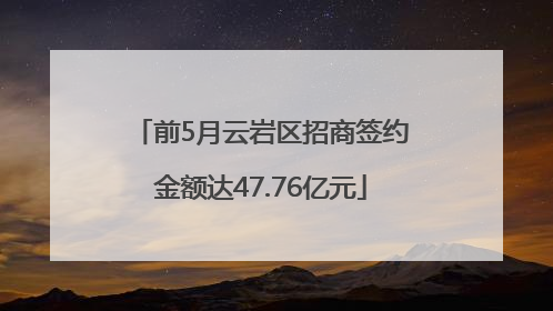 前5月云岩区招商签约金额达47.76亿元