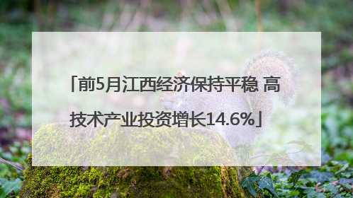 前5月江西经济保持平稳 高技术产业投资增长14.6%