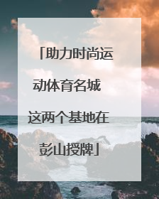 助力时尚运动体育名城 这两个基地在彭山授牌