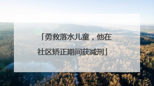 勇救落水儿童，他在社区矫正期间获减刑
