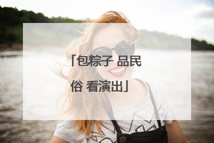 包粽子 品民俗 看演出