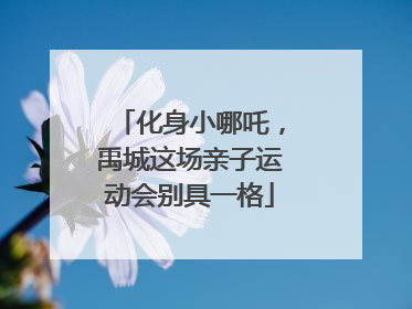 化身小哪吒，禹城这场亲子运动会别具一格