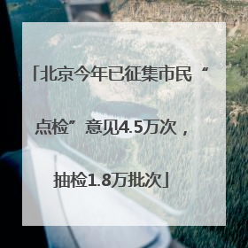 北京今年已征集市民“点检”意见4.5万次，抽检1.8万批次