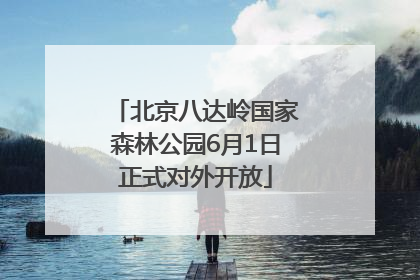 北京八达岭国家森林公园6月1日正式对外开放