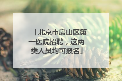 北京市房山区第一医院招聘，这两类人员均可报名