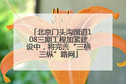 北京门头沟国道108三期工程加紧建设中，将完善“三横三纵”路网