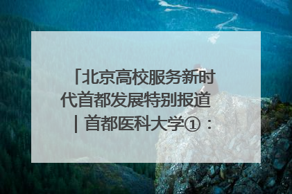 北京高校服务新时代首都发展特别报道｜首都医科大学①：八年磨一剑，这届医学生为何要读“医学特种兵班”？