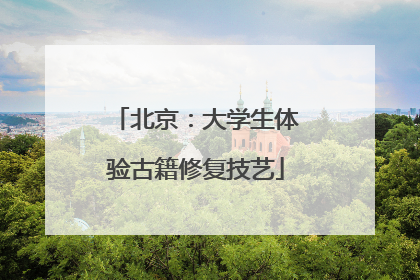 北京：大学生体验古籍修复技艺