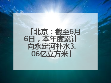 北京：截至6月6日，本年度累计向永定河补水3.06亿立方米