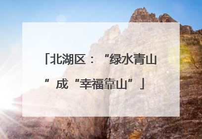北湖区：“绿水青山”成“幸福靠山”