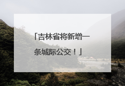吉林省将新增一条城际公交！
