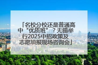 名校分校还是普通高中“优质班”？无锡举行2025中招政策及志愿填报现场咨询会
