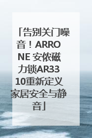 告别关门噪音！ARRONE 安侬磁力锁AR3310重新定义家居安全与静音