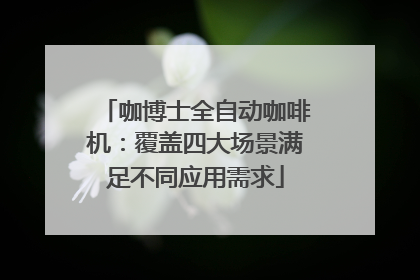 咖博士全自动咖啡机：覆盖四大场景满足不同应用需求