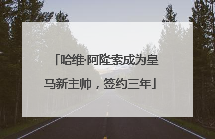 哈维·阿隆索成为皇马新主帅，签约三年