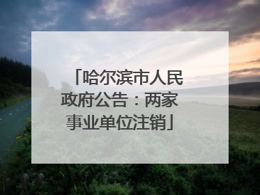 哈尔滨市人民政府公告：两家事业单位注销