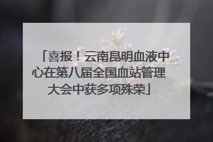 喜报！云南昆明血液中心在第八届全国血站管理大会中获多项殊荣
