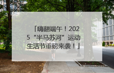 嗨翻端午！2025“半马苏河”运动生活节重磅来袭！