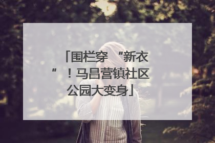 围栏穿 “新衣”！马昌营镇社区公园大变身