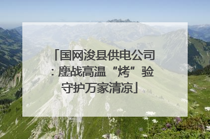 国网浚县供电公司：鏖战高温“烤”验 守护万家清凉