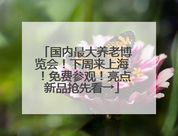 国内最大养老博览会！下周来上海！免费参观！亮点新品抢先看→