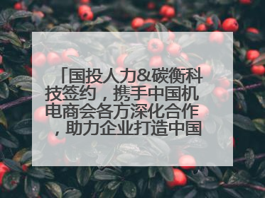 国投人力&碳衡科技签约，携手中国机电商会各方深化合作，助力企业打造中国ESG样板