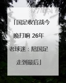 国足收官战今晚打响 26年老球迷：陪国足走到最后
