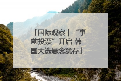国际观察｜“事前投票”开启 韩国大选悬念犹存