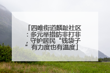 四唯街道麟趾社区：多元举措防非打非，守护居民“钱袋子”有力度也有温度
