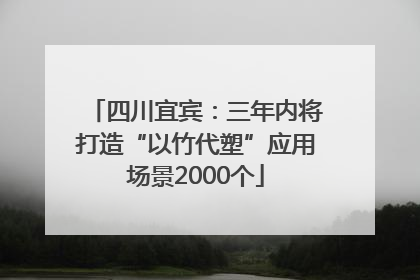 四川宜宾：三年内将打造“以竹代塑”应用场景2000个