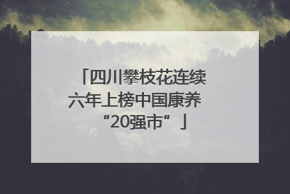 四川攀枝花连续六年上榜中国康养“20强市”
