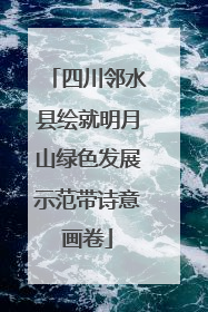 四川邻水县绘就明月山绿色发展示范带诗意画卷