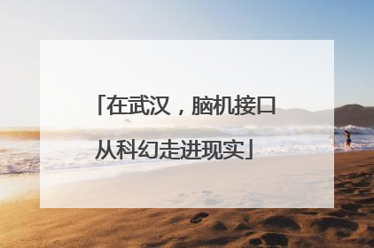 在武汉，脑机接口从科幻走进现实