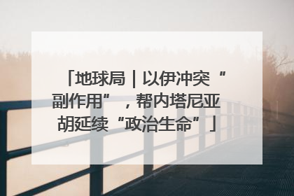 地球局｜以伊冲突“副作用”，帮内塔尼亚胡延续“政治生命”