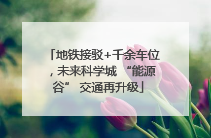 地铁接驳+千余车位，未来科学城 “能源谷” 交通再升级