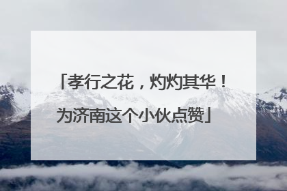 孝行之花，灼灼其华！为济南这个小伙点赞