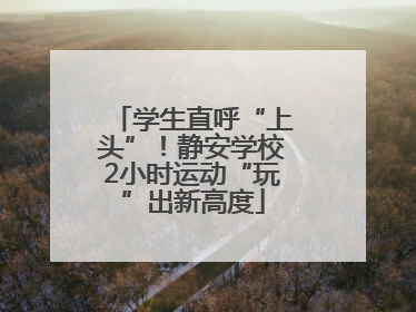学生直呼“上头”！静安学校2小时运动“玩”出新高度