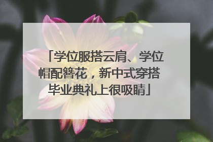 学位服搭云肩、学位帽配簪花，新中式穿搭毕业典礼上很吸睛
