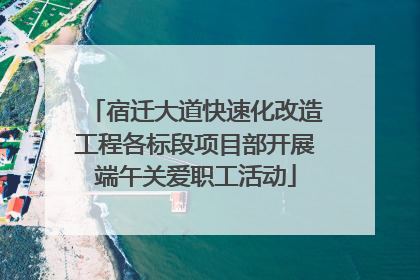 宿迁大道快速化改造工程各标段项目部开展端午关爱职工活动