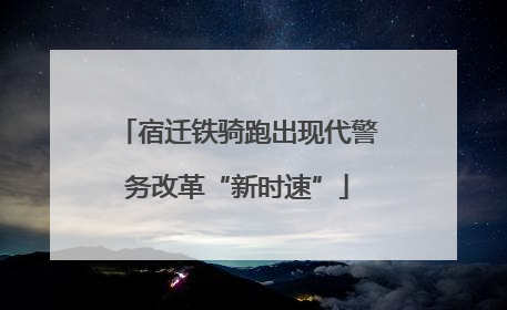 宿迁铁骑跑出现代警务改革“新时速”