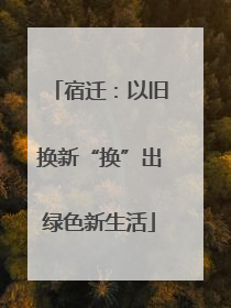 宿迁：以旧换新“换”出绿色新生活