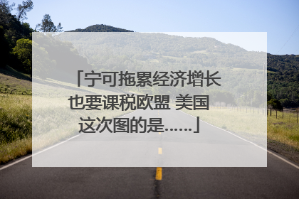 宁可拖累经济增长也要课税欧盟 美国这次图的是……